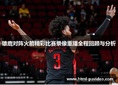 雄鹿对阵火箭精彩比赛录像重播全程回顾与分析