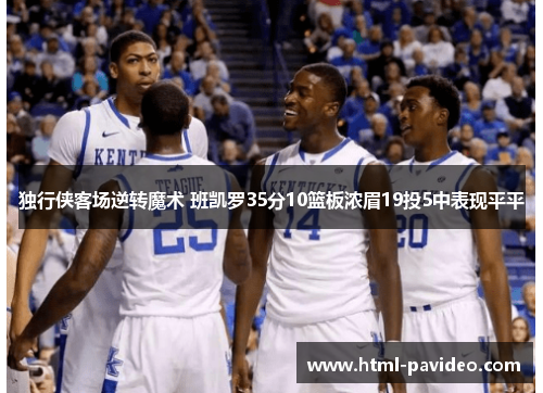 独行侠客场逆转魔术 班凯罗35分10篮板浓眉19投5中表现平平