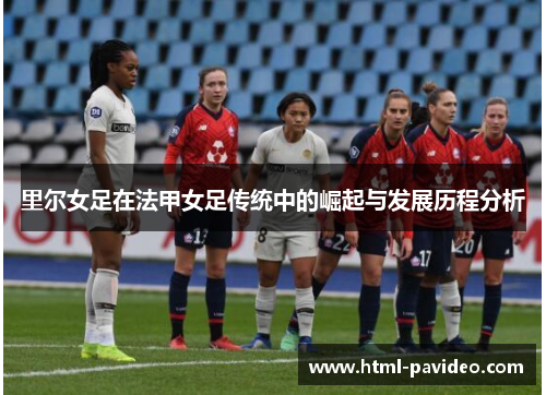 里尔女足在法甲女足传统中的崛起与发展历程分析