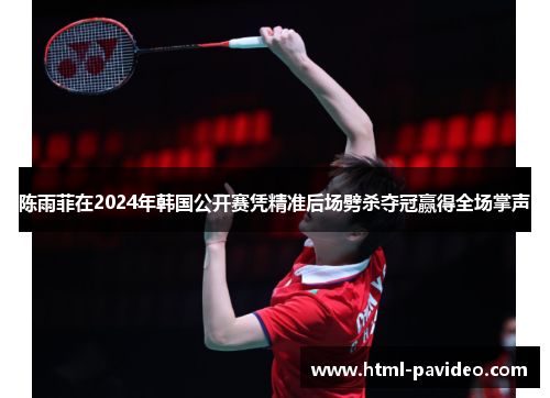 陈雨菲在2024年韩国公开赛凭精准后场劈杀夺冠赢得全场掌声
